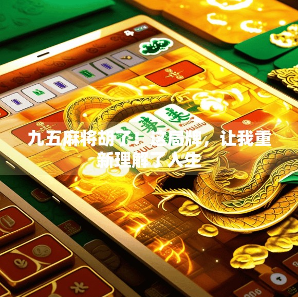 九五麻将胡了!这局牌,让我重新理解了人生 九五麻将胡了!这局牌,让我重新理解了人生