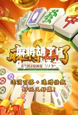 麻将胡了H0,一场关于运气、策略与人性的微型人生剧场 麻将胡了H0,一场关于运气、策略与人性的微型人生剧场
