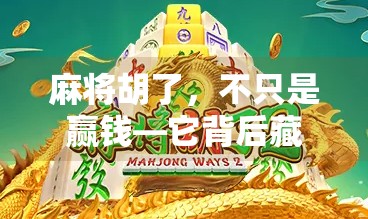 麻将胡了,不只是赢钱—它背后藏着的人生哲学与情绪密码 麻将胡了,不只是赢钱—它背后藏着的人生哲学与情绪密码