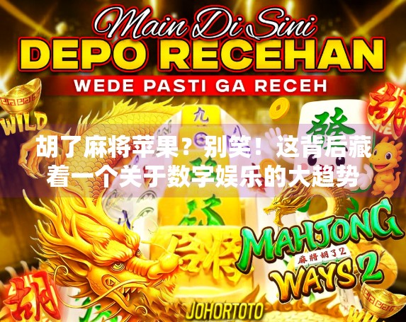 胡了麻将苹果?别笑!这背后藏着一个关于数字娱乐的大趋势 胡了麻将苹果?别笑!这背后藏着一个关于数字娱乐的大趋势