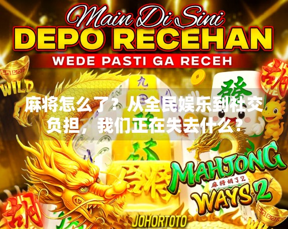 麻将怎么了？从全民娱乐到社交负担，我们正在失去什么？