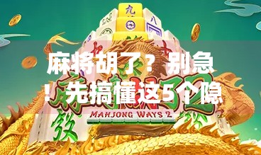 麻将胡了？别急！先搞懂这5个隐藏规则，新手也能秒变高手！