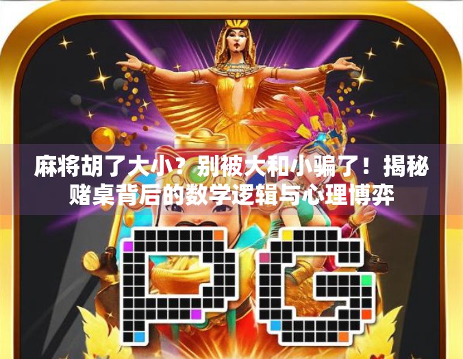 麻将胡了大小？别被大和小骗了！揭秘赌桌背后的数学逻辑与心理博弈