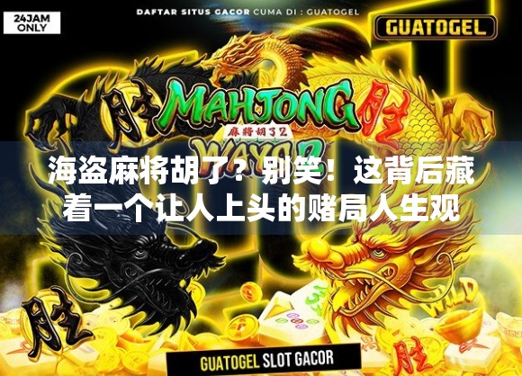 海盗麻将胡了？别笑！这背后藏着一个让人上头的赌局人生观