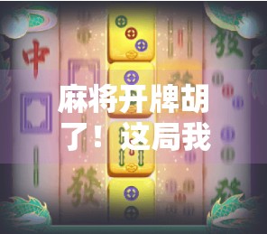 麻将开牌胡了!这局我赢的不是钱,是人生逆袭的底气! 麻将开牌胡了!这局我赢的不是钱,是人生逆袭的底气!