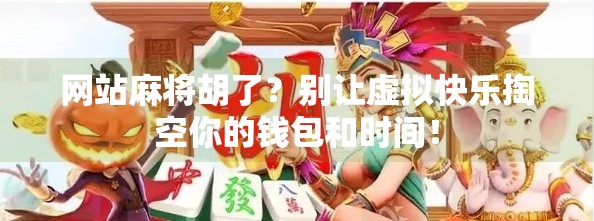 网站麻将胡了？别让虚拟快乐掏空你的钱包和时间！