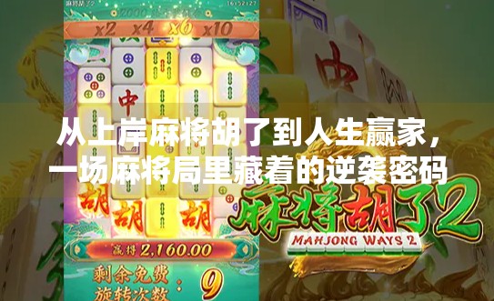 从上岸麻将胡了到人生赢家,一场麻将局里藏着的逆袭密码 从上岸麻将胡了到人生赢家,一场麻将局里藏着的逆袭密码