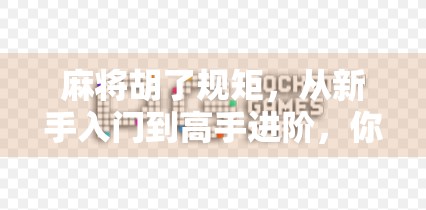 麻将胡了规矩,从新手入门到高手进阶,你真的懂这些潜规则吗? 麻将胡了规矩,从新手入门到高手进阶,你真的懂这些潜规则吗?