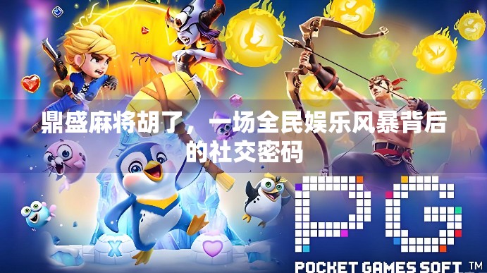 鼎盛麻将胡了，一场全民娱乐风暴背后的社交密码