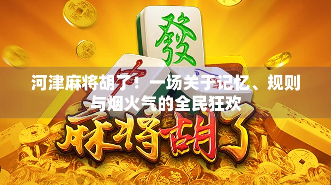河津麻将胡了！一场关于记忆、规则与烟火气的全民狂欢
