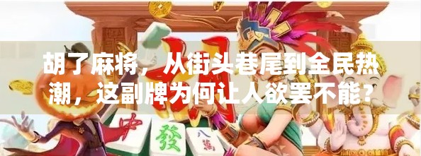 胡了麻将，从街头巷尾到全民热潮，这副牌为何让人欲罢不能？
