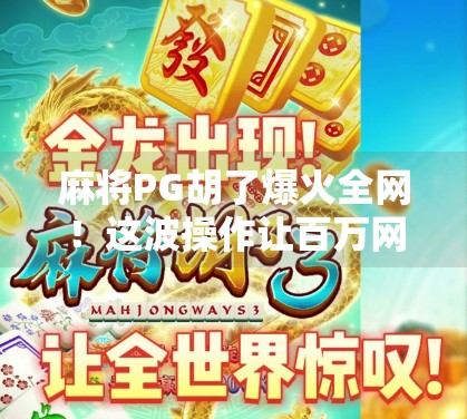 麻将PG胡了爆火全网！这波操作让百万网友直呼太懂年轻人了！