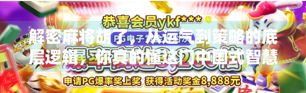 解密麻将胡了,从运气到策略的底层逻辑,你真的懂这门中国式智慧吗? 解密麻将胡了,从运气到策略的底层逻辑,你真的懂这门中国式智慧吗?