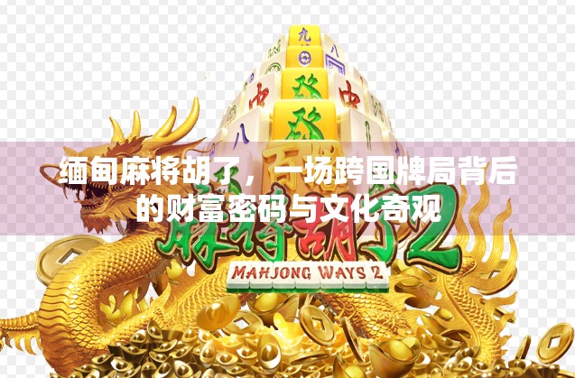 缅甸麻将胡了,一场跨国牌局背后的财富密码与文化奇观 缅甸麻将胡了,一场跨国牌局背后的财富密码与文化奇观