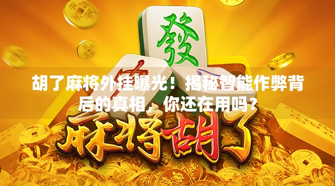 胡了麻将外挂曝光!揭秘智能作弊背后的真相,你还在用吗? 胡了麻将外挂曝光!揭秘智能作弊背后的真相,你还在用吗?