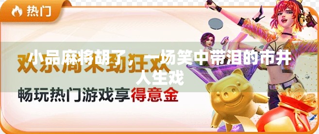 小品麻将胡了,一场笑中带泪的市井人生戏 小品麻将胡了,一场笑中带泪的市井人生戏