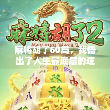 麻将胡了60局,我悟出了人生最底层的逻辑 麻将胡了60局,我悟出了人生最底层的逻辑