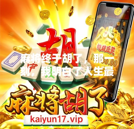 麻将终于胡了,那一刻,我明白了人生最珍贵的不是赢,而是过程 麻将终于胡了,那一刻,我明白了人生最珍贵的不是赢,而是过程