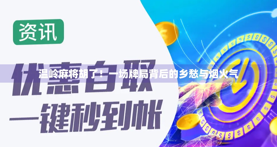 温岭麻将胡了!一场牌局背后的乡愁与烟火气 温岭麻将胡了!一场牌局背后的乡愁与烟火气