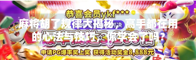 麻将胡了规律大揭秘，高手都在用的心法与技巧，你学会了吗？