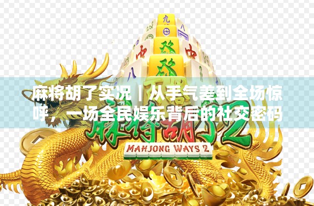 麻将胡了实况|从手气差到全场惊呼,一场全民娱乐背后的社交密码 麻将胡了实况|从手气差到全场惊呼,一场全民娱乐背后的社交密码