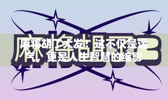 麻将胡了大发!这不仅是运气,更是人生智慧的缩影 麻将胡了大发!这不仅是运气,更是人生智慧的缩影