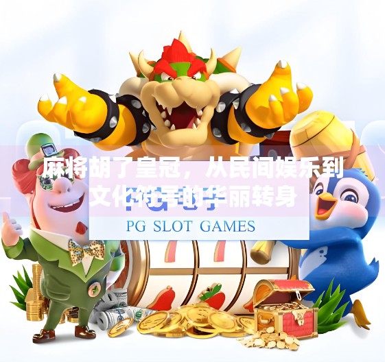 麻将胡了皇冠,从民间娱乐到文化符号的华丽转身