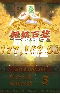 麻将胡了!一场全民狂欢的社交盛宴,不只是牌局,更是人情味的流动