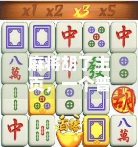 麻将胡了主页，一个普通人用热爱点亮的自媒体奇迹