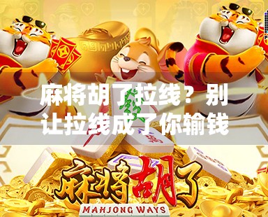 麻将胡了拉线?别让拉线成了你输钱的借口!