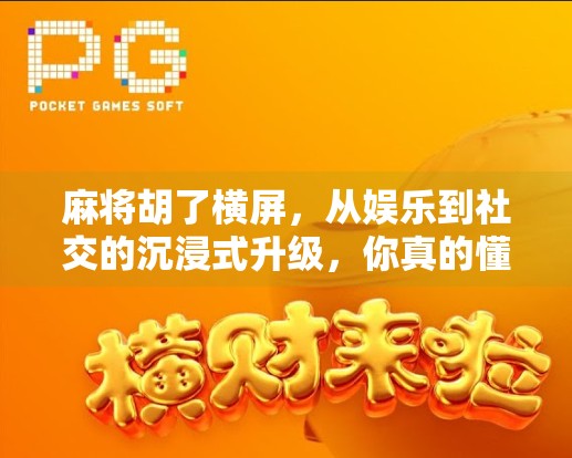 麻将胡了横屏,从娱乐到社交的沉浸式升级,你真的懂它吗?