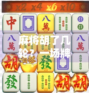 麻将胡了几轮?一场牌局背后的社交密码与人生隐喻