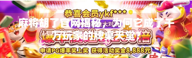 麻将胡了官网揭秘,为何它成了千万玩家的牌桌天堂? 麻将胡了官网揭秘,为何它成了千万玩家的牌桌天堂?