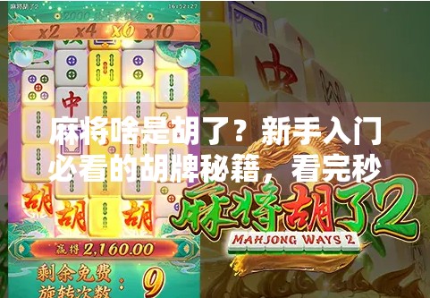 麻将啥是胡了?新手入门必看的胡牌秘籍,看完秒变老手! 麻将啥是胡了?新手入门必看的胡牌秘籍,看完秒变老手!