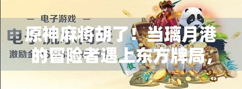 原神麻将胡了!当璃月港的冒险者遇上东方牌局,谁才是真正的神之手?