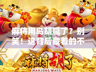 麻将用鸟胡赢了?别笑!这背后藏着的不只是运气,还有你不知道的牌局玄机!