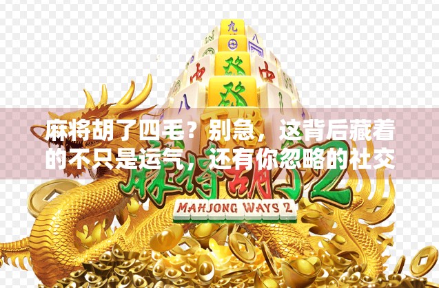麻将胡了四毛?别急,这背后藏着的不只是运气,还有你忽略的社交密码!