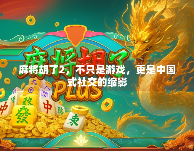 麻将胡了2，不只是游戏，更是中国式社交的缩影