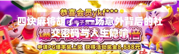 四块麻将胡了,一场意外背后的社交密码与人生隐喻 四块麻将胡了,一场意外背后的社交密码与人生隐喻