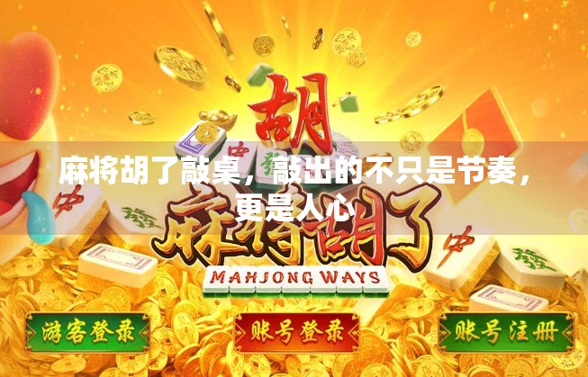 麻将胡了敲桌，敲出的不只是节奏，更是人心