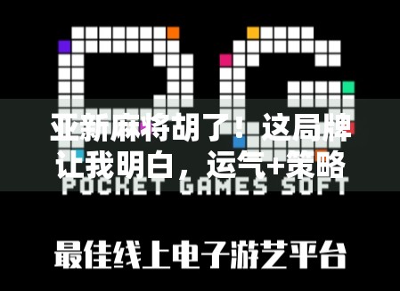 亚新麻将胡了！这局牌让我明白，运气+策略=人生赢家