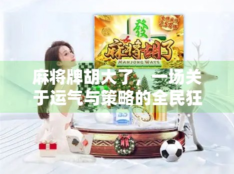 麻将牌胡大了,一场关于运气与策略的全民狂欢