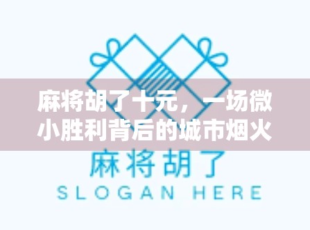 麻将胡了十元，一场微小胜利背后的城市烟火与人性温度