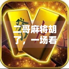 二哥麻将胡了,一场看似寻常的牌局,藏着我们最深的生活隐喻 二哥麻将胡了,一场看似寻常的牌局,藏着我们最深的生活隐喻