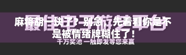 麻将胡一块了?别急,先看看你是不是被情绪牌糊住了! 麻将胡一块了?别急,先看看你是不是被情绪牌糊住了!