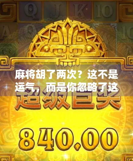 麻将胡了两次?这不是运气,而是你忽略了这个致命细节! 麻将胡了两次?这不是运气,而是你忽略了这个致命细节!