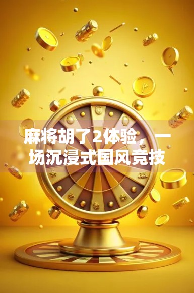 麻将胡了2体验,一场沉浸式国风竞技的视觉与策略盛宴 麻将胡了2体验,一场沉浸式国风竞技的视觉与策略盛宴