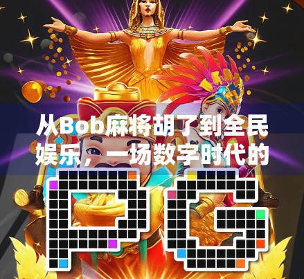 从Bob麻将胡了到全民娱乐,一场数字时代的社交狂欢 从Bob麻将胡了到全民娱乐,一场数字时代的社交狂欢