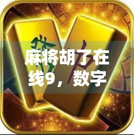 麻将胡了在线9,数字时代的牌桌革命,年轻人为何越来越爱云上搓麻?