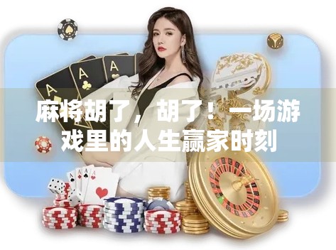 麻将胡了,胡了!一场游戏里的人生赢家时刻 麻将胡了,胡了!一场游戏里的人生赢家时刻